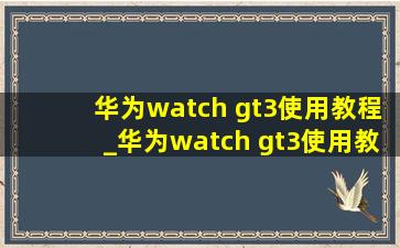华为watch gt3使用教程_华为watch gt3使用教程合集